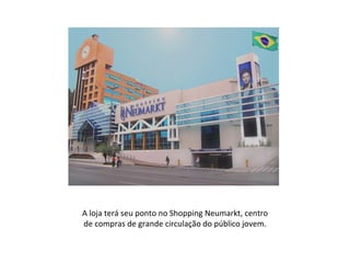 A loja terá seu ponto no Shopping Neumarkt, centro de compras de grande circulação do público jovem. 