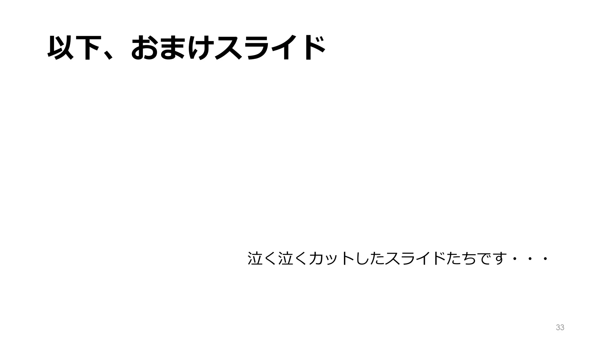 以下、おまけスライド
33
泣く泣くカットしたスライドたちです・・・
 