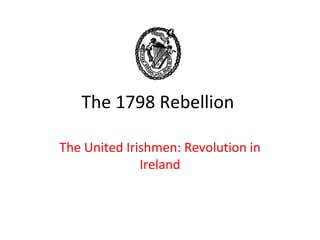 The 1798 Rebellion

The United Irishmen: Revolution in
              Ireland
 