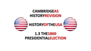 CAMBRIDGEAS
HISTORYREVISION
HISTORYOFTHEUSA
1.3 THE1860
PRESIDENTIALELECTION
 