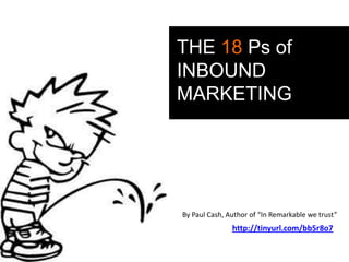 THE 18 Ps of
INBOUND
MARKETING




By Paul Cash, Author of “In Remarkable we trust”
               http://tinyurl.com/bb5r8o7
 