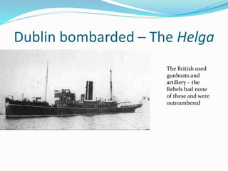 Dublin bombarded – The Helga
The British used
gunboats and
artillery – the
Rebels had none
of these and were
outnumbered
 