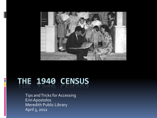 THE 1940 CENSUS
 Tips and Tricks for Accessing
 Erin Apostolos
 Meredith Public Library
 April 3, 2012
 