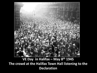 VE Day in Halifax – May 8th 1945 
The crowd at the Halifax Town Hall listening to the 
Declaration 
 