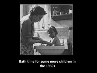 Bath time for some more children in 
the 1950s 
 