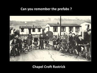 Can you remember the prefabs ? 
Chapel Croft Rastrick 
 