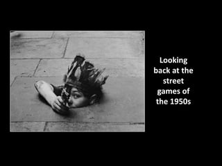 Looking 
back at the 
street 
games of 
the 1950s 
 