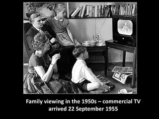 Family viewing in the 1950s – commercial TV 
arrived 22 September 1955 
 