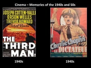 Cinema – Memories of the 1940s and 50s 
1940s 1940s 
 