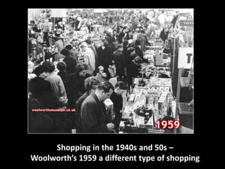 Shopping in the 1940s and 50s – 
Woolworth’s 1959 a different type of shopping 
 