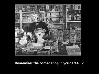 Remember the corner shop in your area...? 
 