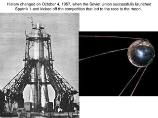 History changed on October 4, 1957, when the Soviet Union successfully launched Sputnik 1 and kicked off the competition that led to the race to the moon.   