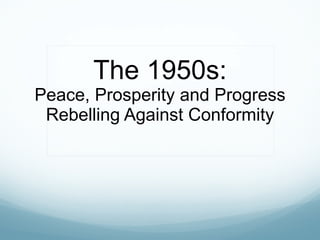 The 1950s: Peace, Prosperity and Progress Rebelling Against Conformity 