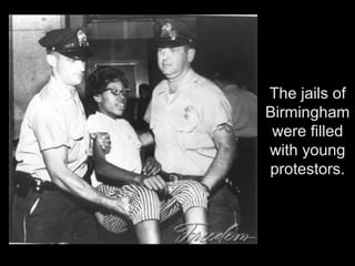The jails of
Birmingham
were filled
with young
protestors.
 