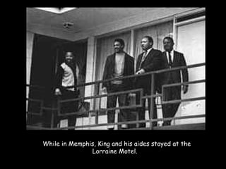 While in Memphis, King and his aides stayed at the
Lorraine Motel. 
 