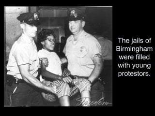 The jails of
Birmingham
were filled
with young
protestors.
 