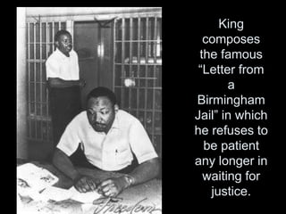 King
composes
the famous
“Letter from
a
Birmingham
Jail” in which
he refuses to
be patient
any longer in
waiting for
justice.
 
