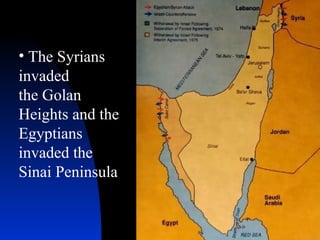 The Syrians invaded the Golan Heights and the Egyptians invaded the Sinai Peninsula 