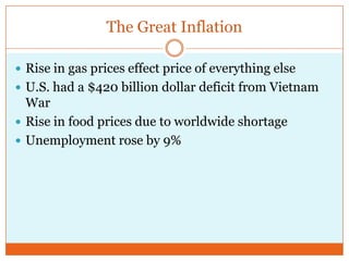 The Great InflationRise in gas prices effect price of everything elseU.S. had a $420 billion dollar deficit from Vietnam WarRise in food prices due to worldwide shortageUnemployment rose by 9%
