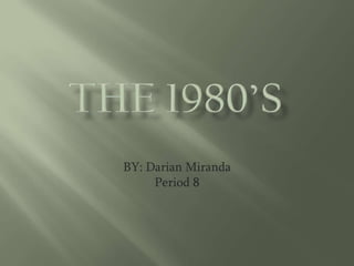 The 1980’s  BY: Darian Miranda Period 8 