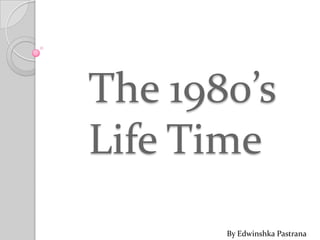 The 1980’s Life Time  By EdwinshkaPastrana 