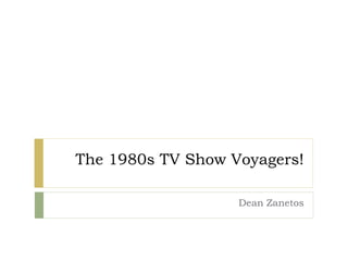 The 1980s TV Show Voyagers!
Dean Zanetos
 