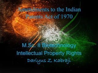 Amendments to the Indian
Patents Act of 1970
M.Sc. II Biotechnology
Intellectual Property Rights
Dariyus Z Kabraji
 