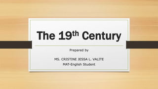 The 19th Century
Prepared by
MS. CRISTINE JESSA L. VALITE
MAT-English Student
 