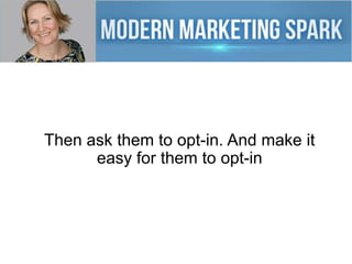 Then ask them to opt-in. And make it
easy for them to opt-in