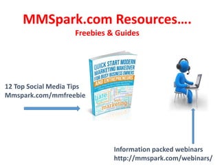 MMSpark.com Resources….
Freebies & Guides
12 Top Social Media Tips
Mmspark.com/mmfreebie
Information packed webinars
http://mmspark.com/webinars/