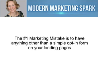 The #1 Marketing Mistake is to have
anything other than a simple opt-in form
on your landing pages