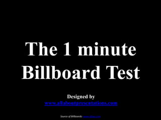 The 1 minute Billboard Test Designed by www.allaboutpresentations.com Source of Billboards: www.afaqs.com 