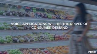 VOICE APPLICATIONS WILL BE THE DRIVER OF
CONSUMER DEMAND
 