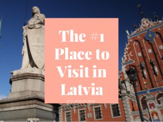 The #1
Place to
Visit in
LatviaB Y : M I K U S K I N S
 