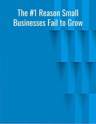The #1 Reason Small
Businesses Fail to Grow
 