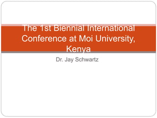 Dr. Jay Schwartz
The 1st Biennial International
Conference at Moi University,
Kenya
 