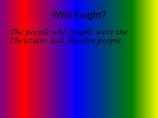 Who fought?
The people who fought were the
Christians and Muslim people.
 