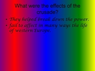 What were the effects of the
            crusade?
• They helped break down the power.
• fail to affect in many ways the life
  of western Europe.
 