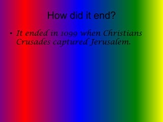 How did it end?
• It ended in 1099 when Christians
  Crusades captured Jerusalem.
 
