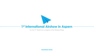 The 1st International Airshow in Aspern 
WOOKSEOB JEONG 
For the 2nd World non-congress of the Missing Things 
SOCIAL DESIGN 
 
