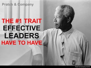 Pratch & Company
THE #1 TRAIT
EFFECTIVE
LEADERS
HAVE TO HAVE
Pratch & Company © 2014
 