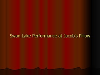 <ul><li>Swan Lake Performance at Jacob's Pillow </li></ul>