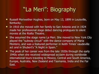 “ La Meri”: Biography <ul><li>Russell Meriwether Hughes, born on May 13, 1899 in Louisville, Kentucky. </li></ul><ul><li>I...