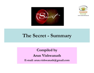 www.trainersforum.in




The Secret - Summary

        Compiled by
      Arun Vishwanath
E
E-mail: arun.vishwanath@gmail.com
    il        i h     h@   il
 