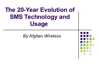 The 20-Year Evolution of
 SMS Technology and
        Usage
      By Afghan Wireless
 