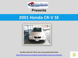 Presents

    2001 Honda CR-V SE




     The 2001 Honda CR-V SE for sale in Lynnwood by Klein Honda
http://kleinhonda.com/seattle-honda-dealer/used-cars-inventory
 