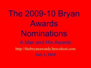 The 2009-10 Bryan Awards Nominations A Man and His Awards http://thebryanawards.bravehost.com July 1, 2010 