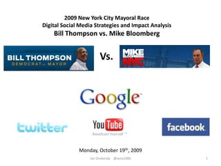 2009 New York City Mayoral Race Digital Social Media Strategies and Impact Analysis Bill Thompson vs. Mike Bloomberg Vs. Monday, October 19th, 2009 1 Ian Orekondy    @iano1000 