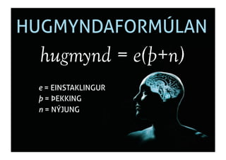 HUGMYNDAFORMÚLAN
  hugmynd = e(þ+n)
 e = EINSTAKLINGUR
 þ = ÞEKKING
 n = NÝJUNG
 