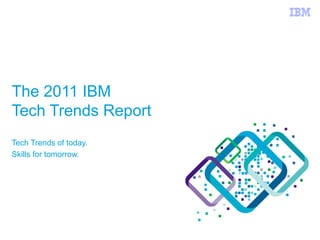 The 2011 IBM
Tech Trends Report
Tech Trends of today.
Skills for tomorrow.
 